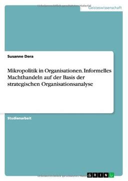 Mikropolitik in Organisationen. Informelles Machthandeln auf der Basis der strategischen Organisationsanalyse