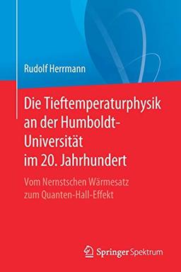 Die Tieftemperaturphysik an der Humboldt-Universität im 20. Jahrhundert: Vom Nernstschen Wärmesatz zum Quanten-Hall-Effekt