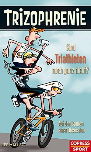 Trizophrenie - Sind Triathleten noch ganz dicht?: Auf den Spuren einer Obsession