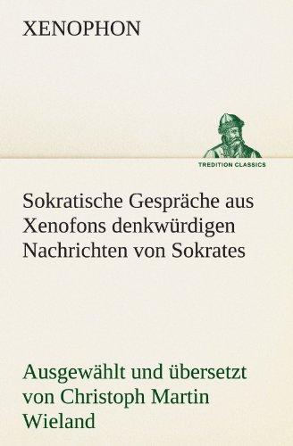 Sokratische Gespräche aus Xenofons denkwürdigen Nachrichten von Sokrates: Ausgewählt und übersetzt von Christoph Martin Wieland (TREDITION CLASSICS)