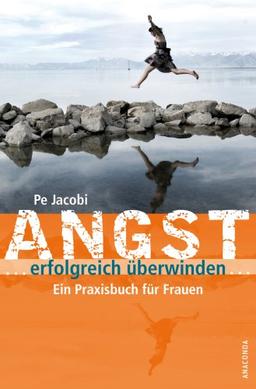 Angst erfolgreich überwinden. Ein Praxisbuch für Frauen. Mit zahlreichen Fallbeispielen und wichtigen Adressen zur Hilfe und Selbsthilfe