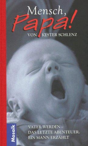 Mensch, Papa. Vater werden - Das letzte Abenteuer. Ein Mann erzählt