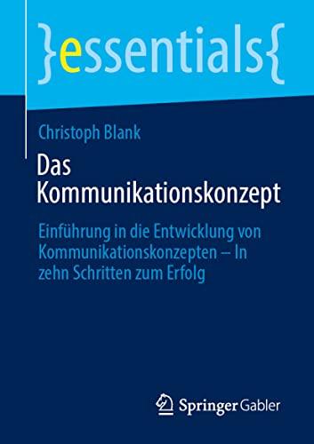 Das Kommunikationskonzept: Einführung in die Entwicklung von Kommunikationskonzepten – In zehn Schritten zum Erfolg (essentials)