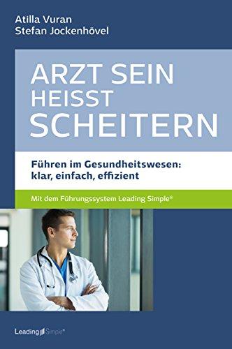 Arzt sein heisst scheitern - Führen im Gesundheitswesen: klar, einfach, effizient