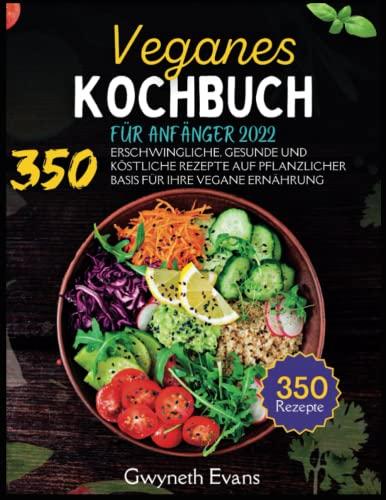 VEGANES KOCHBUCH FÜR ANFÄNGER 2022: 350 ERSCHWINGLICHE, GESUNDE UND KÖSTLICHE REZEPTE AUF PFLANZLICHER BASIS FÜR IHRE VEGANE ERNÄHRUNG.