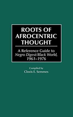 Roots of Afrocentric Thought: A Reference Guide to Negro Digest/Black World, 1961-1976 (Bibliographies & Indexes in Afro-american & African Studies)