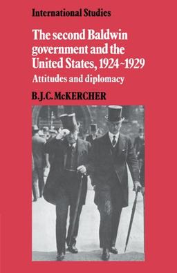 The Second Baldwin Government and the United States, 1924-1929: Attitudes and Diplomacy (LSE Monographs in International Studies)