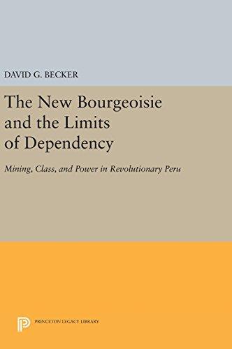 The New Bourgeoisie and the Limits of Dependency: Mining, Class, and Power in Revolutionary Peru (Princeton Legacy Library)