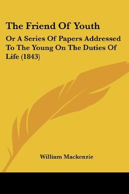 The Friend Of Youth: Or A Series Of Papers Addressed To The Young On The Duties Of Life (1843)