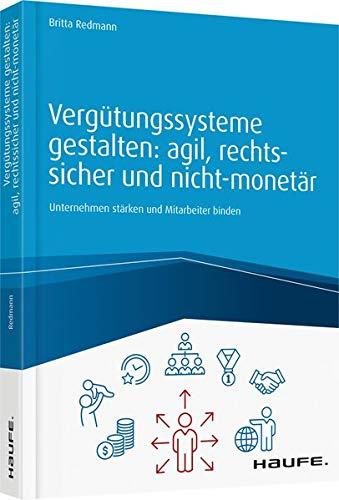 Vergütungssysteme gestalten: agil, rechtssicher und nicht-monetär: Unternehmen stärken und Mitarbeiter binden (Haufe Fachbuch)