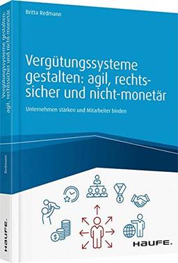 Vergütungssysteme gestalten: agil, rechtssicher und nicht-monetär: Unternehmen stärken und Mitarbeiter binden (Haufe Fachbuch)