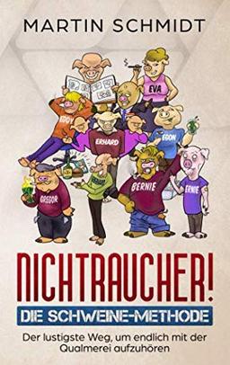 Nichtraucher! Die Schweine-Methode: Der lustigste Weg, um endlich mit der Qualmerei aufzuhören