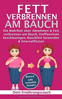 Fett verbrennen am Bauch: Die Wahrheit über Abnehmen & Fett verbrennen am Bauch, Stoffwechsel beschleunigen, Bauchfett loswerden & Intervallfasten