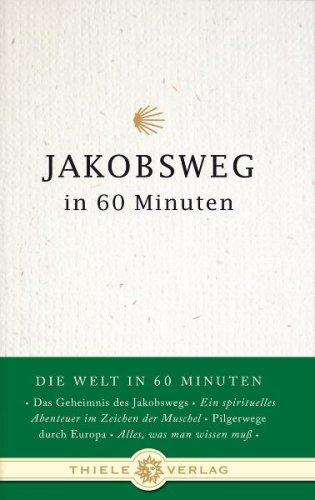 Jakobsweg in 60 Minuten: Die Welt in 60 Minuten. Das Geheimnis des Jakobswegs - Ein spirituelles Abenteuer im Zeichen der Muschel - Pilgerwege durch Europa - Alles, was man wissen muß