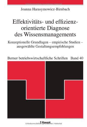 Effektivitäts- und effizienzorientierte Diagnose des Wissensmanagements: Konzeptionelle Grundlagen - empirische Studien - ausgewählte Gestaltungsempfehlungen (Berner betriebswirtschaftliche Schriften)