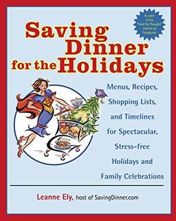 Saving Dinner for the Holidays: Menus, Recipes, Shopping Lists, and Timelines for Spectacular, Stress-free Holidays and Family Celebrations: A Cookbook