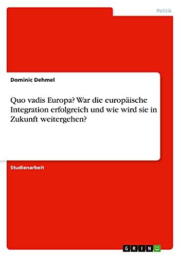 Quo vadis Europa? War die europäische Integration erfolgreich und wie wird sie in Zukunft weitergehen?