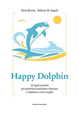 Happy dolphin. 30 regole pratiche per aumentare autostima e benessere e imparare a vivere meglio (Binario. Libri per evolversi)