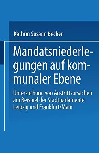 Mandatsniederlegungen auf kommunaler Ebene: Untersuchung Von Austrittsursachen Am Beispiel Der Stadtparlamente Leipzig Und Frankfurt/Main (German Edition)