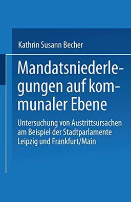 Mandatsniederlegungen auf kommunaler Ebene: Untersuchung Von Austrittsursachen Am Beispiel Der Stadtparlamente Leipzig Und Frankfurt/Main (German Edition)