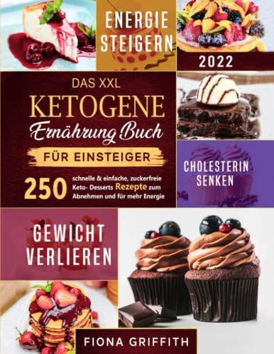 Das XXL Ketogene Ernährung Buch für Einsteiger: 250 schnelle & einfache, zuckerfreie Keto- Desserts zum Abnehmen und für mehr Energie