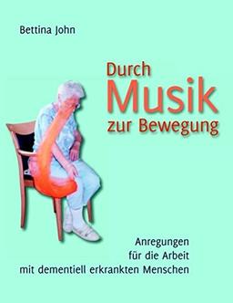 Durch Musik zur Bewegung: Anregungen für die Arbeit mit dementiell erkrankten Menschen