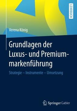 Grundlagen der Luxus- und Premiummarkenführung: Strategie - Instrumente - Umsetzung