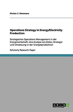 Operations Strategy in Energy/Electricity Production: Strategisches Operations Management in der Energiewirtschaft: eine Analyse von Zielen, Strategie und Umsetzung in der Energieproduktion