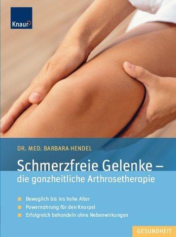 Schmerzfreie Gelenke - die ganzheitliche Arthrosetherapie: Beweglich bis ins hohe Alter; Powernahrung für den Knorpel; Erfolgreich behandeln ohne Nebenwirkungen