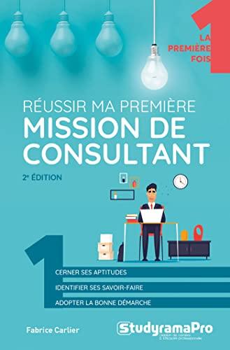 Réussir ma première mission de consultant : cerner ses aptitudes, identifier ses savoir-faire, adopter la bonne démarche