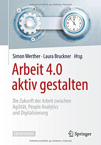 Arbeit 4.0 aktiv gestalten: Die Zukunft der Arbeit zwischen Agilität, People Analytics und Digitalisierung