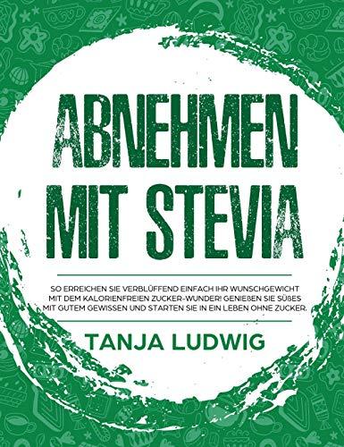 Abnehmen mit Stevia: So erreichen Sie verblüffend einfach Ihr Wunschgewicht mit dem kalorienfreien Zucker-Wunder! Genießen Sie Süßes mit gutem Gewissen und starten Sie in ein Leben ohne Zucker.