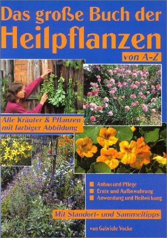 Das große Buch der Heilpflanzen: Die 110 wichtigsten Heilpflanzen von A bis Z, mit Tipps für Anbau, Pflege und Verwendung. Mit Standort und Sammeltipps, Ernte und Aufbewahrung, Heilwirkung