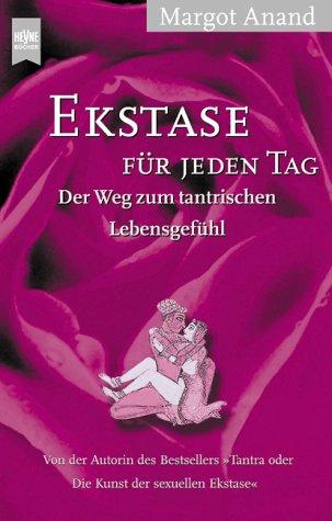 Ekstase für jeden Tag. Der Weg zum tantrischen Lebensgefühl.