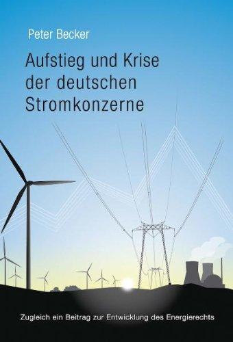 Aufstieg und Krise der deutschen Stromkonzerne - Zugleich ein Beitrag zur Entwicklung des Energierechts