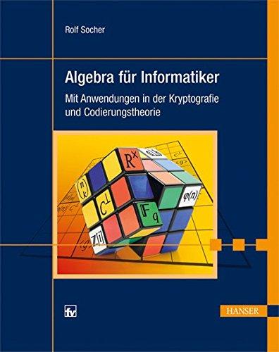 Algebra für Informatiker: Mit Anwendungen in der Kryptografie und Codierungstheorie