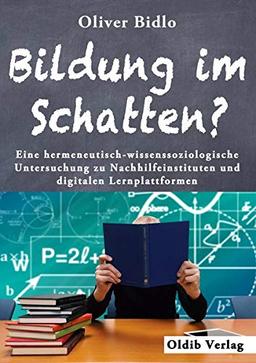 Bildung im Schatten?: Eine hermeneutisch-wissenssoziologische Untersuchung zu Nachhilfeinstituten und digitalen Lernplattformen