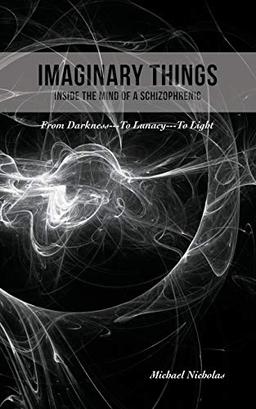 Imaginary Things: (Inside the Mind of a Schizophrenic) From Darkness...To Lunacy...To Light