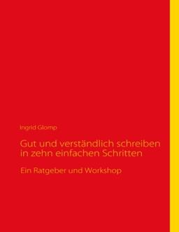 Gut und verständlich schreiben in zehn einfachen Schritten: Ein Ratgeber und Workshop