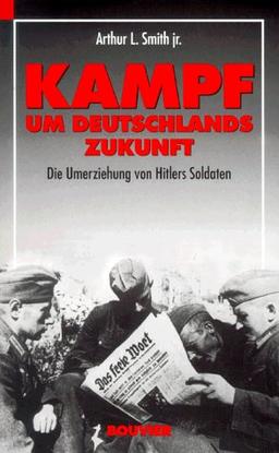 Kampf um Deutschlands Zukunft. Die Umerziehung von Hitlers Soldaten