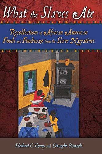 What the Slaves Ate: Recollections of African American Foods and Foodways from the Slave Narratives