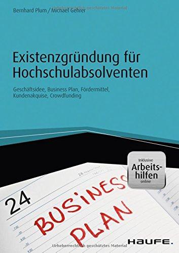 Existenzgründung für Hochschulabsolventen - inkl. Arbeitshilfen online: Geschäftsidee, Business-Plan, Fördermittel, Kundenakquise, Crowdfunding (Haufe Fachbuch)