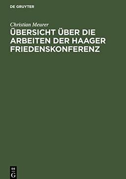 Übersicht über die Arbeiten der Haager Friedenskonferenz: insbesondere das Abkommen zur friedlichen Erledigung internationaler Streitfälle vom 29. Juli 1899