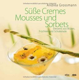 Süße Cremes, Mousses und Sorbets: Desserts aus Blüten, Früchten und Schokolade