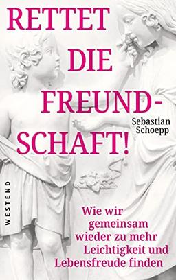 Rettet die Freundschaft!: Wie wir gemeinsam wieder zu mehr Leichtigkeit und Lebensfreude finden