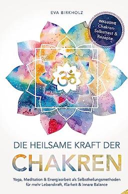 Die heilsame Kraft der Chakren: Yoga, Meditation & Energiearbeit als Selbstheilungsmethoden für mehr Lebenskraft, Klarheit & innere Balance: Inkl. Chakren-Selbsttest & Rezepte