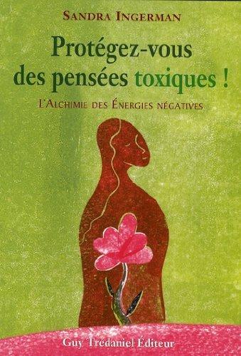 Protégez-vous des pensées toxiques ! : l'alchimie des énergies négatives