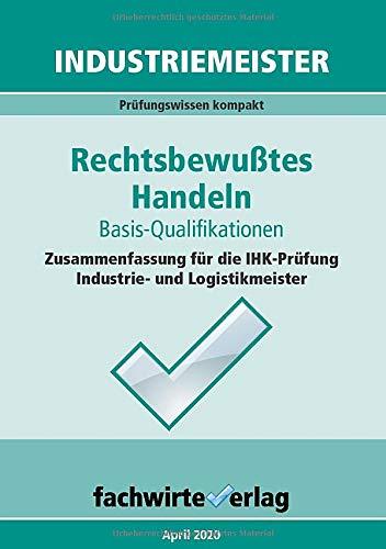 Industriemeister: Rechtsbewusstes Handeln: Zusammenfassung für die IHK-Klausuren der Industrie- und Logistik-Meister (Betriebswirt IHK)