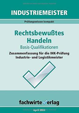 Industriemeister: Rechtsbewusstes Handeln: Zusammenfassung für die IHK-Klausuren der Industrie- und Logistik-Meister (Betriebswirt IHK)