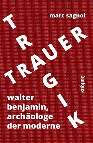 Tragik und Trauer: Walter Benjamin, Archäologe der Moderne